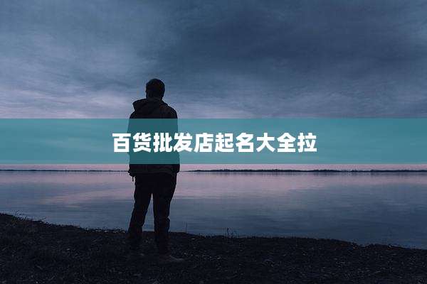 百货批发店起名大全拉