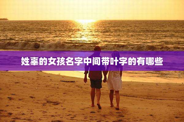 姓辜的女孩名字中间带叶字的有哪些