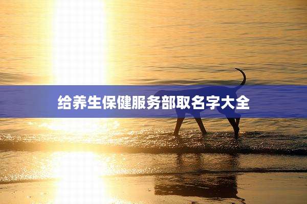 给养生保健服务部取名字大全