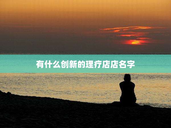 有什么创新的理疗店店名字