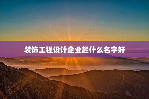 装饰工程设计企业起什么名字好
