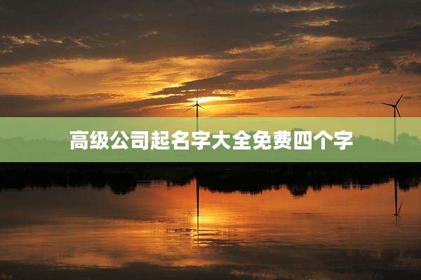 高级公司起名字大全免费四个字