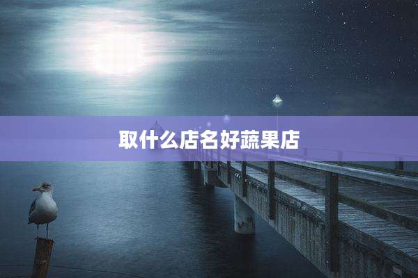 取什么店名好蔬果店