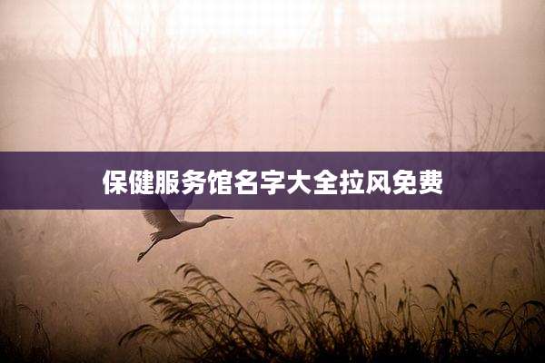保健服务馆名字大全拉风免费