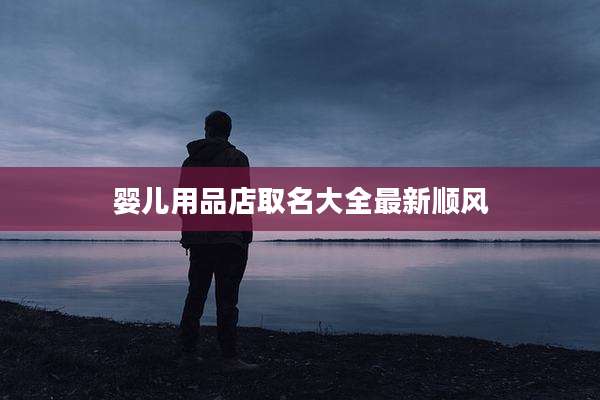 婴儿用品店取名大全最新顺风