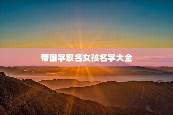 带国字取名女孩名字大全