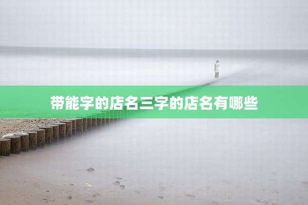 带能字的店名三字的店名有哪些