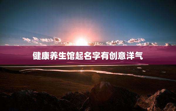 健康养生馆起名字有创意洋气