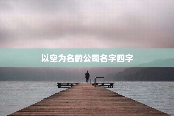 以空为名的公司名字四字