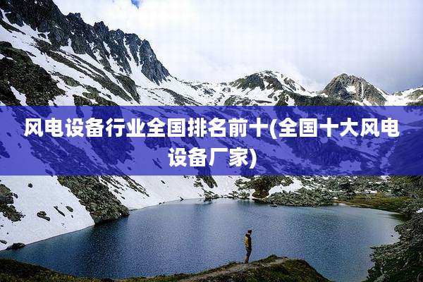 风电设备行业全国排名前十(全国十大风电设备厂家)
