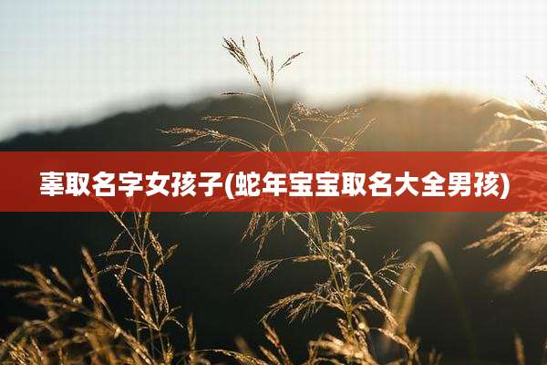 辜取名字女孩子(蛇年宝宝取名大全男孩)