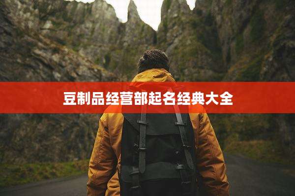 豆制品经营部起名经典大全