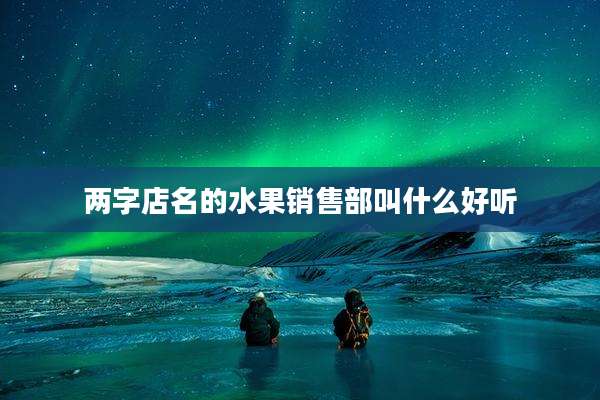 两字店名的水果销售部叫什么好听
