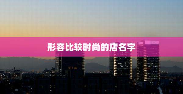 形容比较时尚的店名字