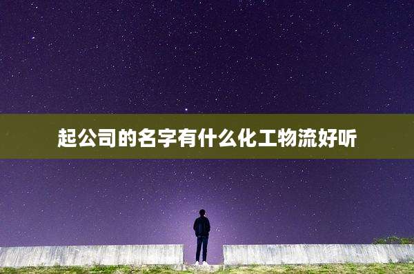 起公司的名字有什么化工物流好听