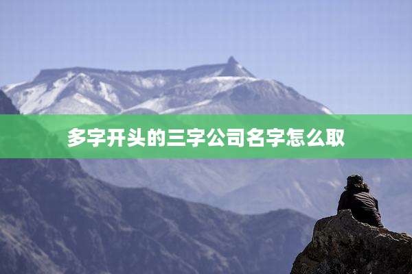 多字开头的三字公司名字怎么取