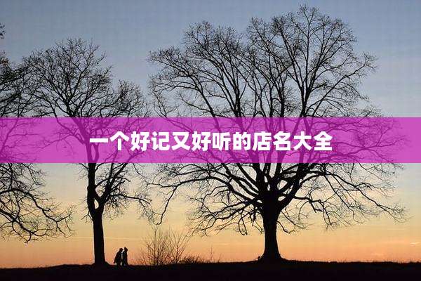 一个好记又好听的店名大全