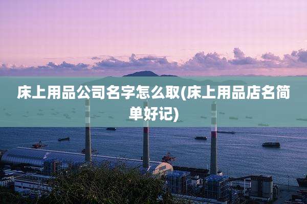 床上用品公司名字怎么取(床上用品店名简单好记)