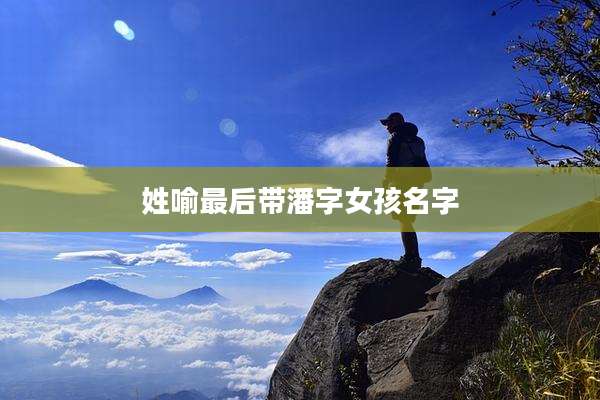 姓喻最后带潘字女孩名字