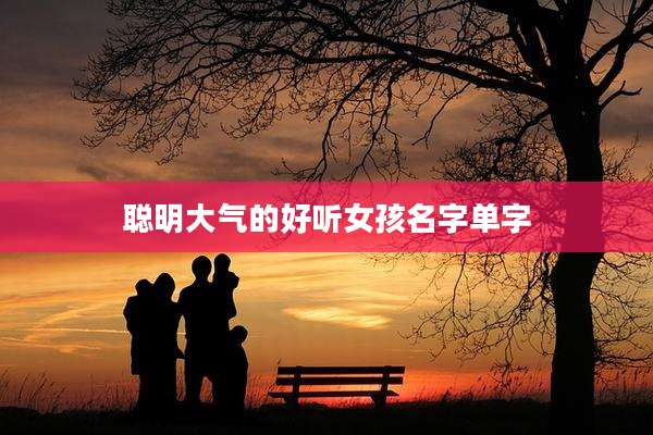 聪明大气的好听女孩名字单字