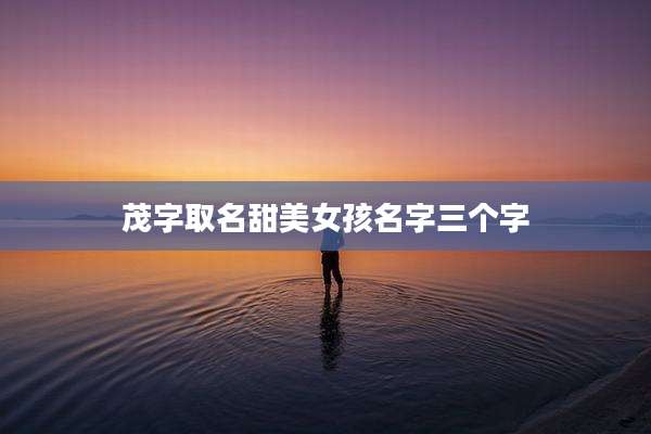 茂字取名甜美女孩名字三个字