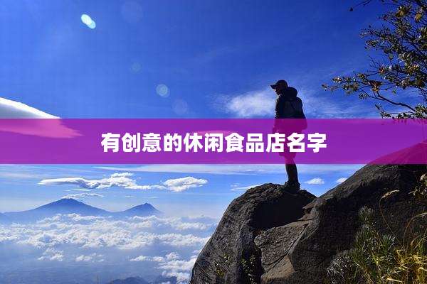 有创意的休闲食品店名字