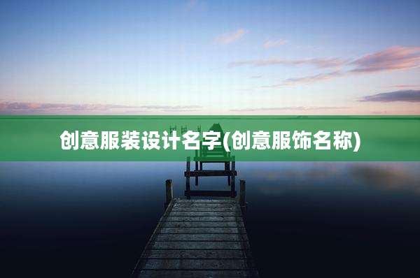 创意服装设计名字(创意服饰名称)