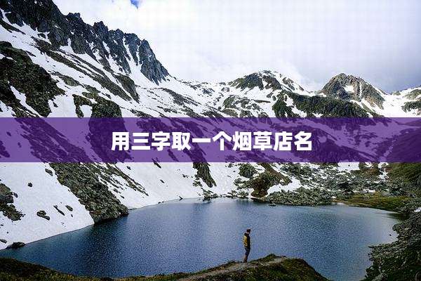 用三字取一个烟草店名