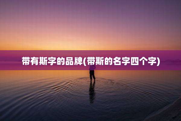 带有斯字的品牌(带斯的名字四个字)