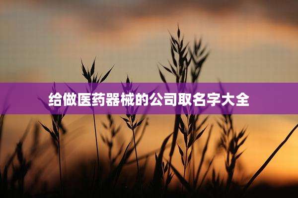给做医药器械的公司取名字大全
