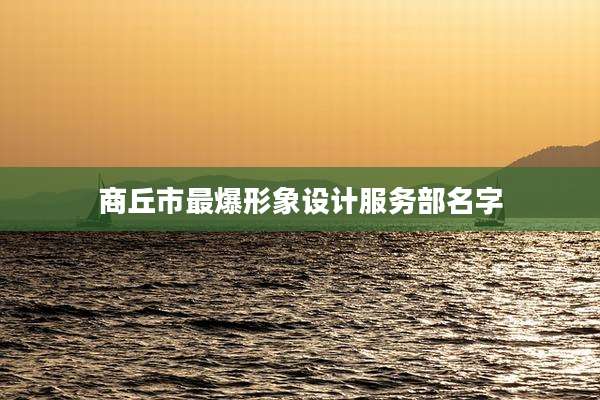 商丘市最爆形象设计服务部名字