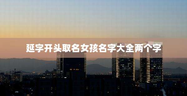 延字开头取名女孩名字大全两个字