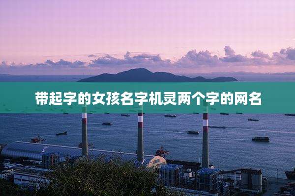带起字的女孩名字机灵两个字的网名