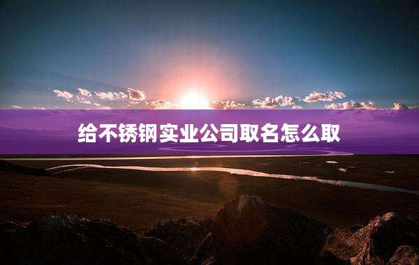 给不锈钢实业公司取名怎么取