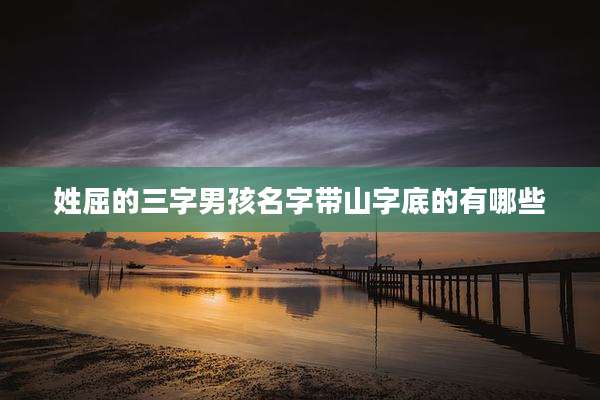 姓屈的三字男孩名字带山字底的有哪些