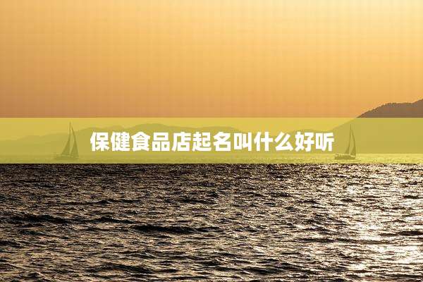 保健食品店起名叫什么好听