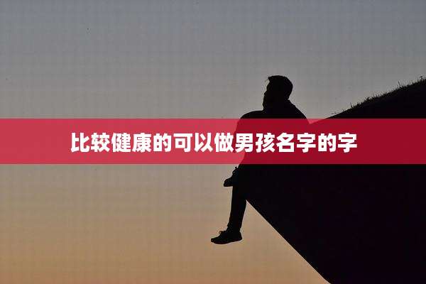 比较健康的可以做男孩名字的字