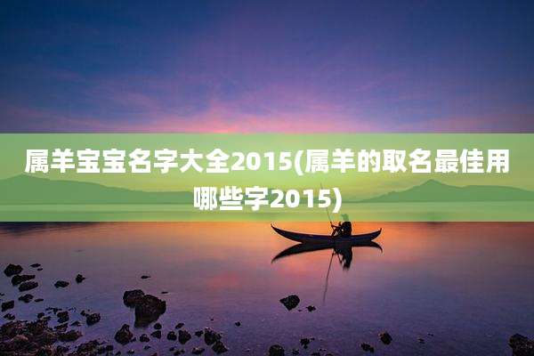 属羊宝宝名字大全2015(属羊的取名最佳用哪些字2015)
