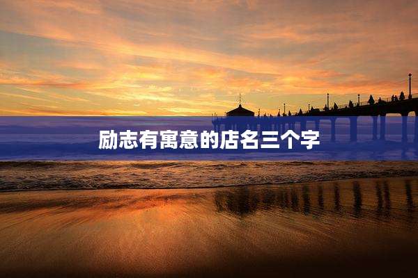 励志有寓意的店名三个字