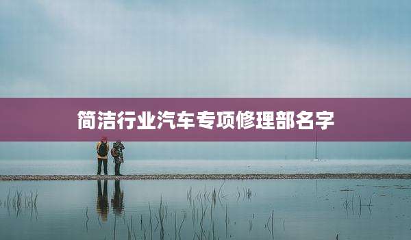 简洁行业汽车专项修理部名字