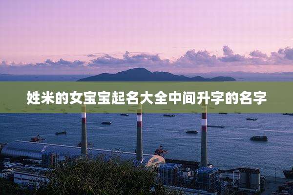 姓米的女宝宝起名大全中间升字的名字