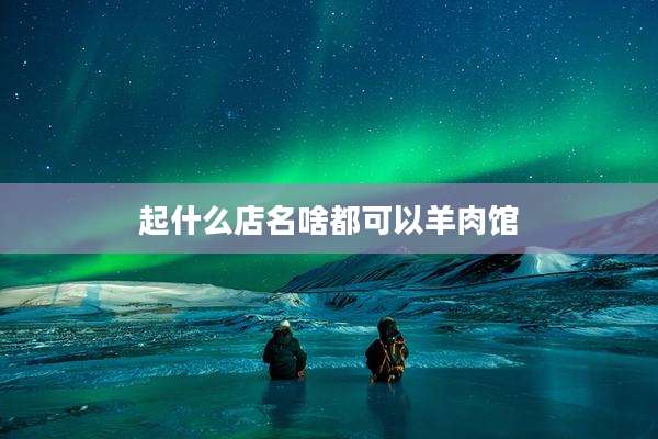 起什么店名啥都可以羊肉馆