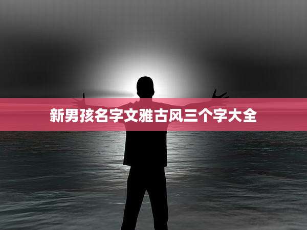 新男孩名字文雅古风三个字大全