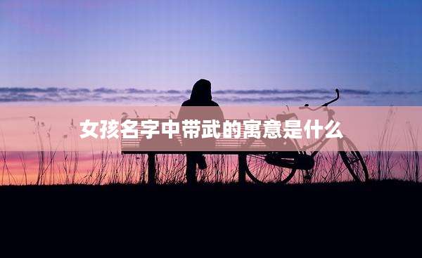 女孩名字中带武的寓意是什么