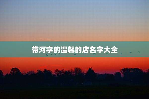 带河字的温馨的店名字大全