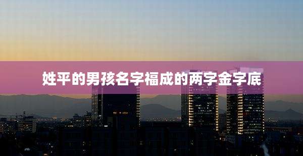 姓平的男孩名字福成的两字金字底