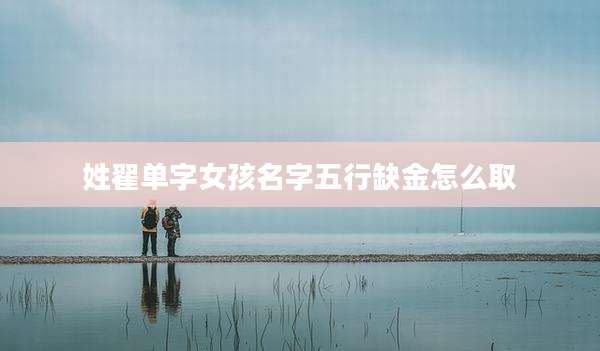 姓翟单字女孩名字五行缺金怎么取
