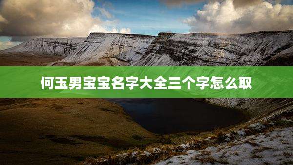 何玉男宝宝名字大全三个字怎么取