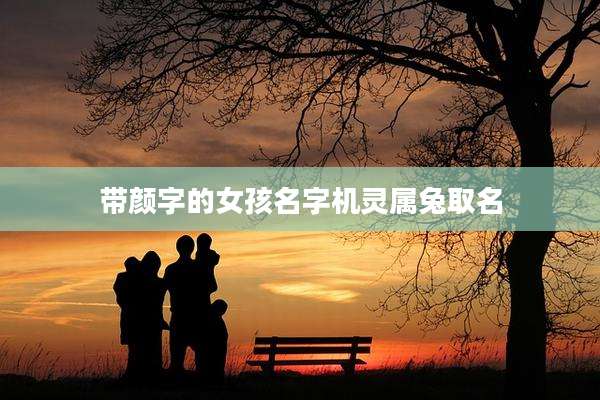 带颜字的女孩名字机灵属兔取名