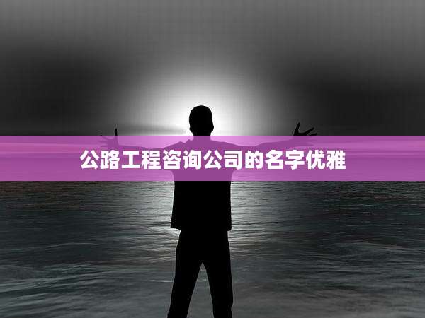 公路工程咨询公司的名字优雅